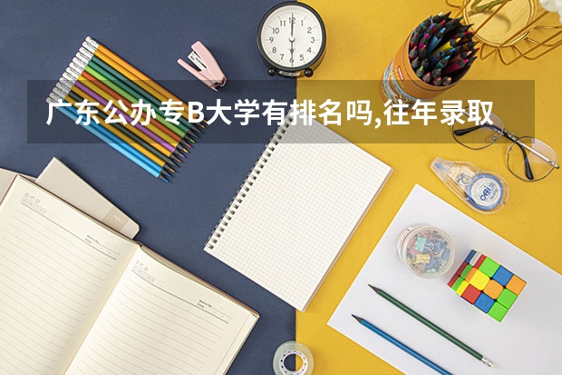 广东公办专B大学有排名吗.,往年录取分数线有吗,急
