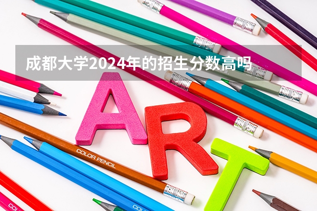 成都大学2024年的招生分数高吗