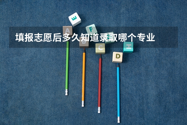 填报志愿后多久知道录取哪个专业