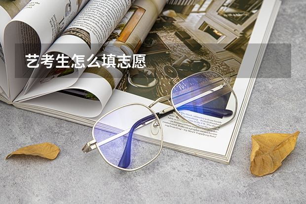 艺考生怎么填志愿