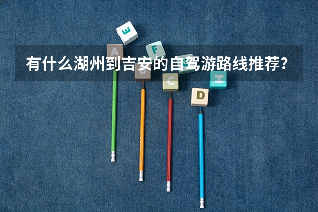 有什么湖州到吉安的自驾游路线推荐？