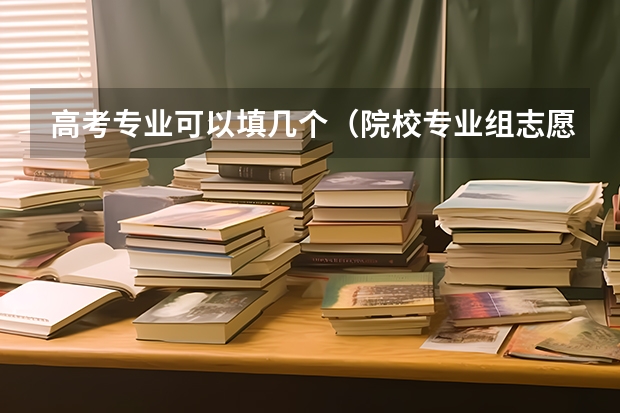 高考专业可以填几个（院校专业组志愿填报技巧）