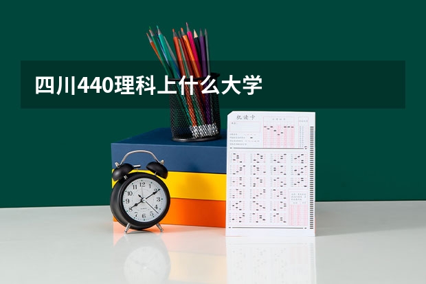 四川440理科上什么大学