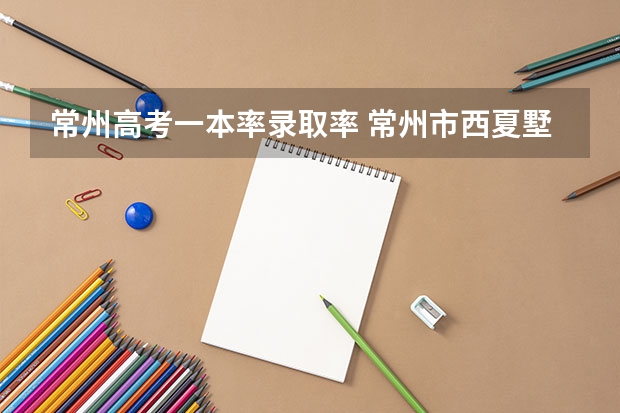 常州高考一本率录取率 常州市西夏墅高中一本达线率