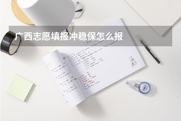广西志愿填报冲稳保怎么报