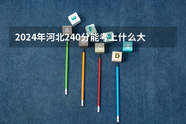 2024年河北240分能考上什么大学?