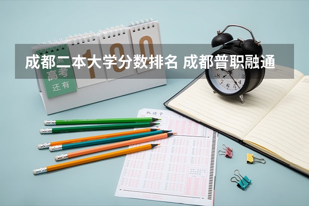 成都二本大学分数排名 成都普职融通班的分数线
