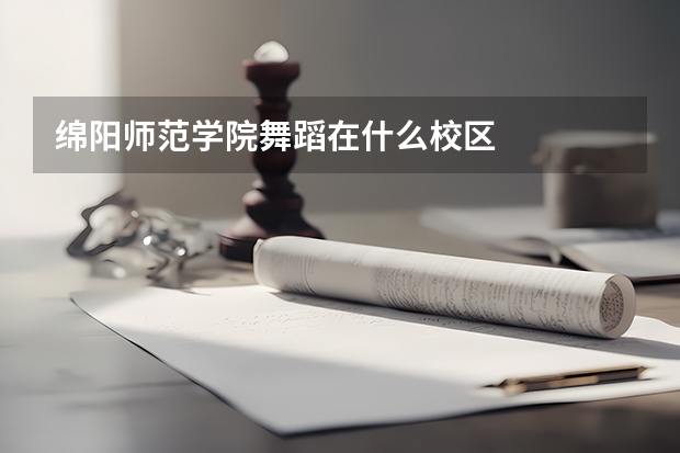 绵阳师范学院舞蹈在什么校区
