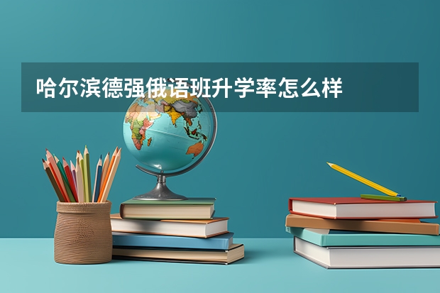 哈尔滨德强俄语班升学率怎么样