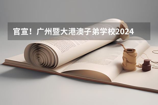 官宣!广州暨大港澳子弟学校2024-2025年秋季招生简章正式发布!(2025年广东非全日制研究生招生院校一览)