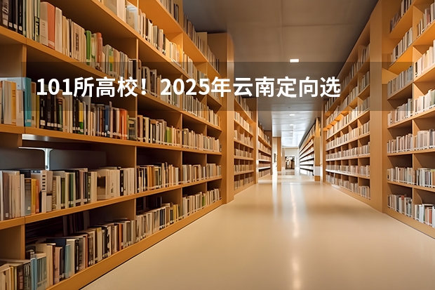 101所高校!2025年云南定向选调高校范围是否会增减?(2025内蒙古高考是3+3还是3+1+2模式?)