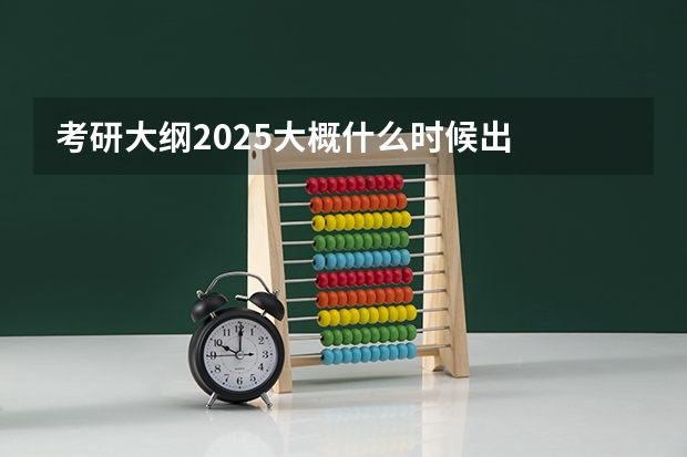 考研大纲2025大概什么时候出