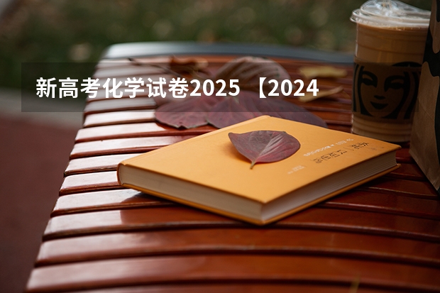 新高考化学试卷2025 【2024高考必看】2024高考考试范围与试卷类型(数学改为8+3+3+5,但不代表一定考新定义题)