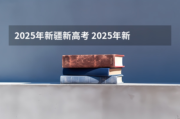 2025年新疆新高考 2025年新高考政策
