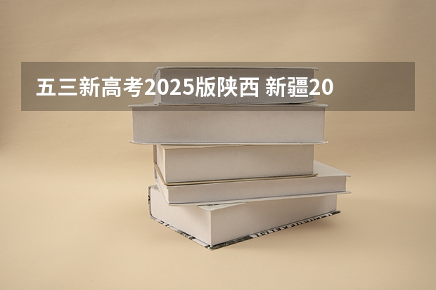 五三新高考2025版陕西 新疆2025年是新高考还是老高考