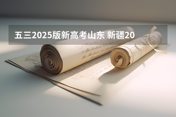 五三2025版新高考山东 新疆2025年是新高考还是老高考