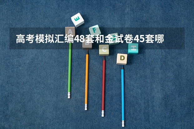 高考模拟汇编48套和金试卷45套哪个好