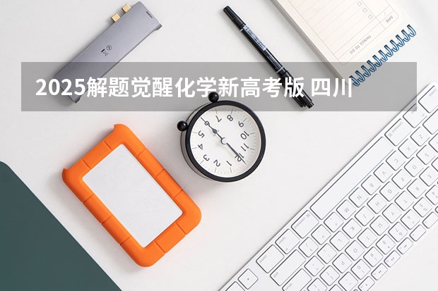 2025解题觉醒化学新高考版 四川2025年新高考选考科目要求公布,“文科生”不再有学医机会!