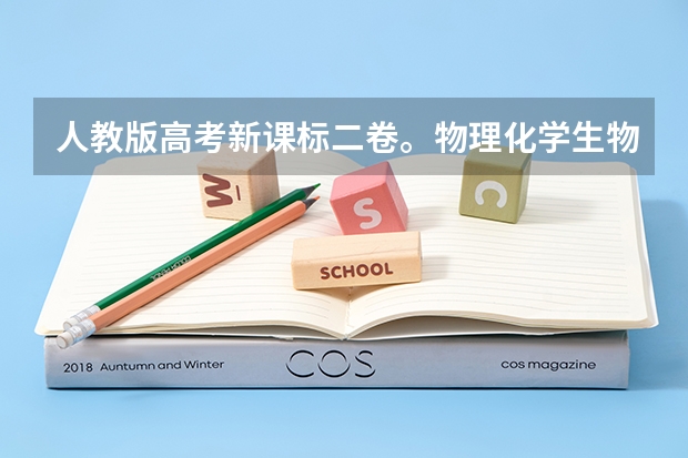 人教版高考新课标二卷。物理化学生物哪些是选考内容哪些是必考内容。选学内容与必学内容。比如高考的选答