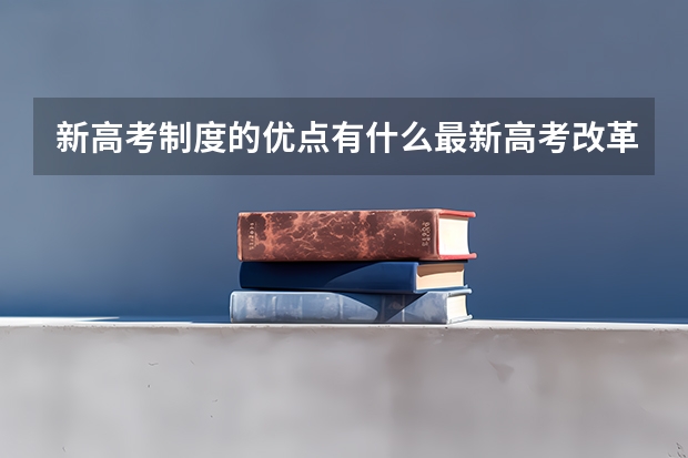 新高考制度的优点有什么最新高考改革计划政策解读分析