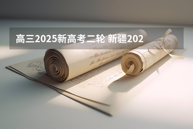 高三2025新高考二轮 新疆2025年是新高考还是老高考