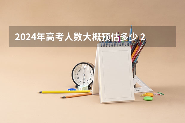 2024年高考人数大概预估多少 2024年高考是最难的一年吗
