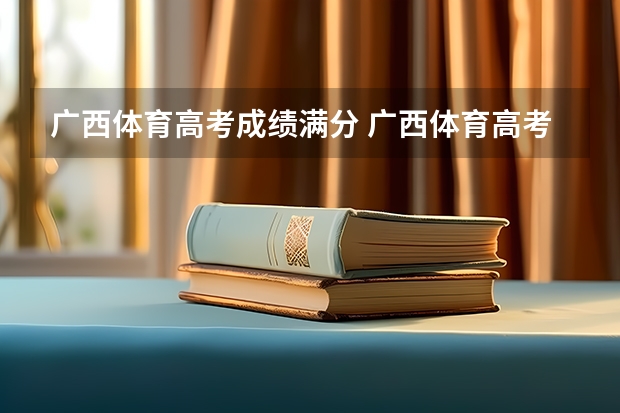 广西体育高考成绩满分 广西体育高考?