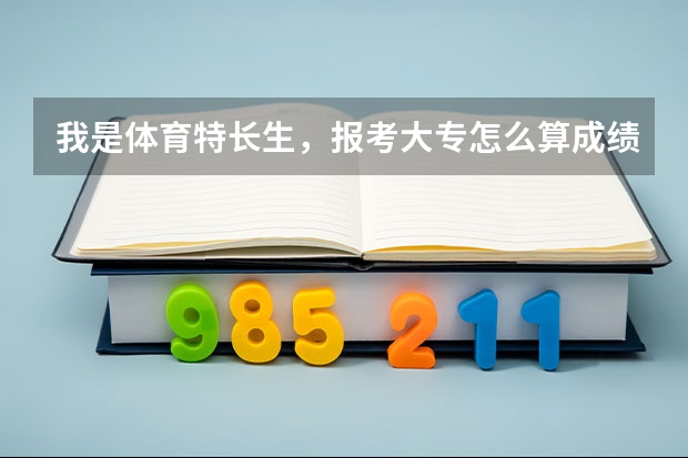 我是体育特长生，报考大专怎么算成绩？