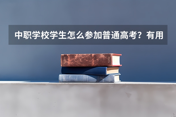 中职学校学生怎么参加普通高考?有用必采纳。