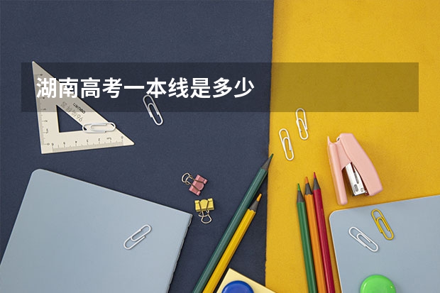 湖南高考一本线是多少