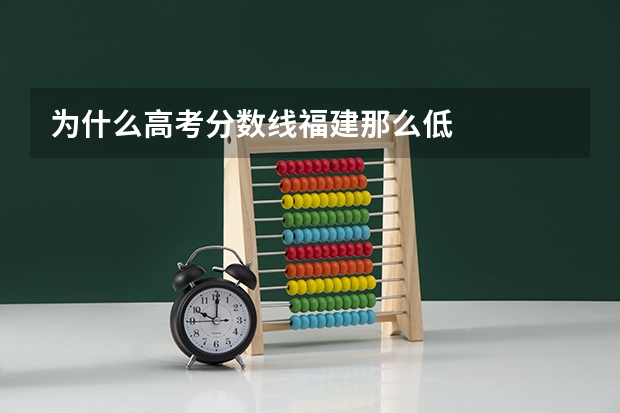 为什么高考分数线福建那么低