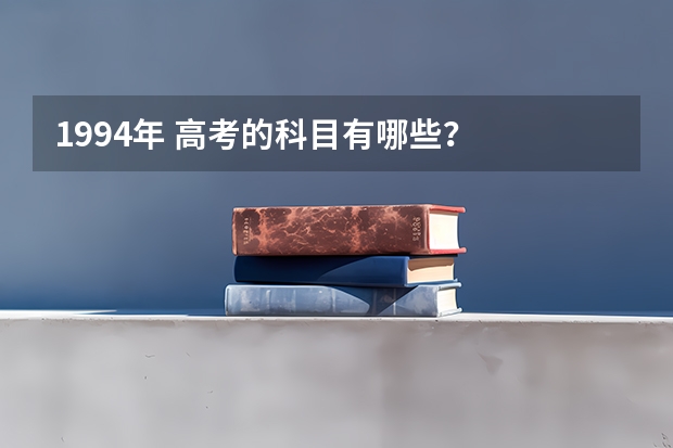 1994年 高考的科目有哪些？