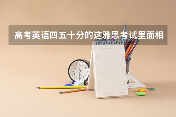 高考英语四五十分的这雅思考试里面相当于多少水平？
