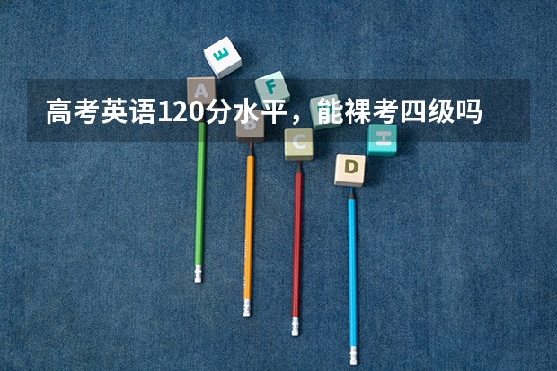 高考英语120分水平，能裸考四级吗？