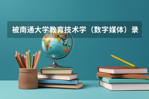 被南通大学教育技术学(数字媒体)录取了,我一定要转专业,不然我宁愿不上! 南通博华复读学校招生要求