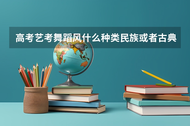 高考艺考舞蹈风什么种类民族或者古典舞好考吗