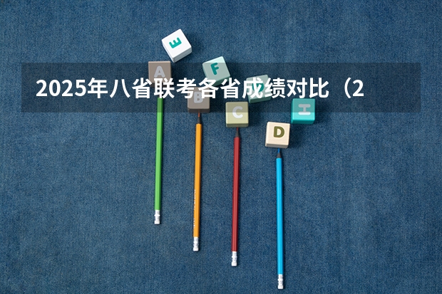 2025年八省联考各省成绩对比(2025年八省联考是哪八省)