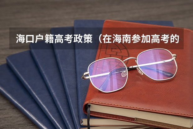海口户籍高考政策(在海南参加高考的条件?)