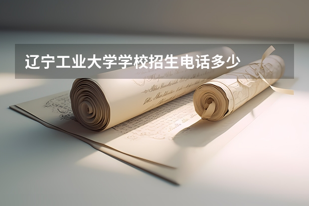 辽宁工业大学学校招生电话多少
