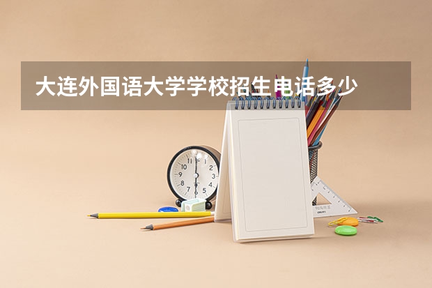 大连外国语大学学校招生电话多少