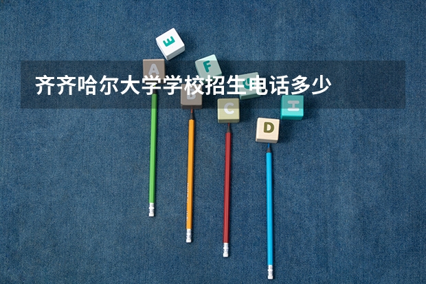 齐齐哈尔大学学校招生电话多少