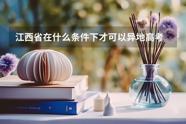 江西省在什么条件下才可以异地高考