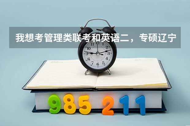 我想考管理类联考和英语二,专硕辽宁省内哪个学校哪个专业可以