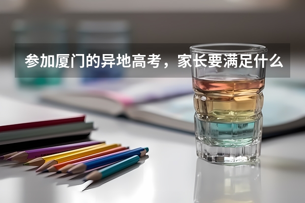 参加厦门的异地高考,家长要满足什么条件