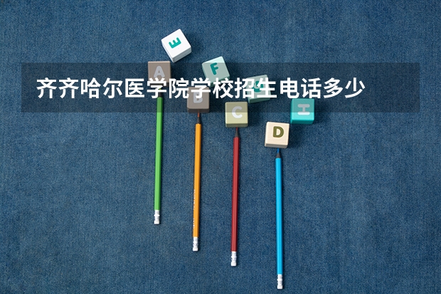 齐齐哈尔医学院学校招生电话多少