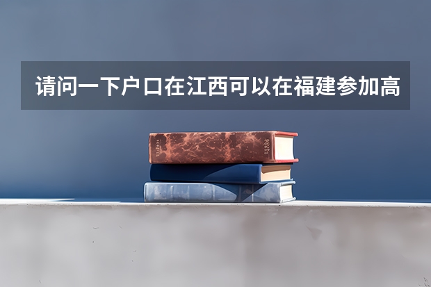 请问一下户口在江西可以在福建参加高考吗?