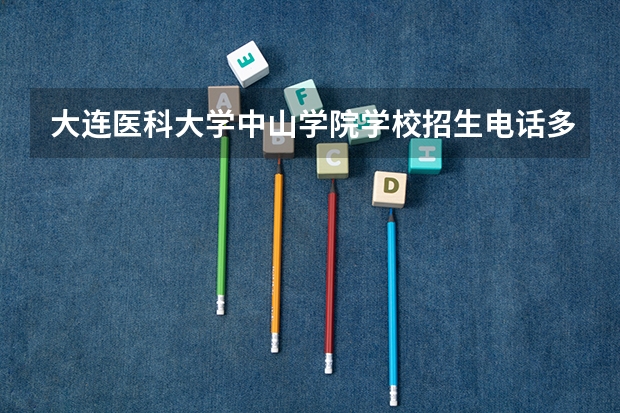 大连医科大学中山学院学校招生电话多少