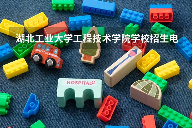 湖北工业大学工程技术学院学校招生电话多少