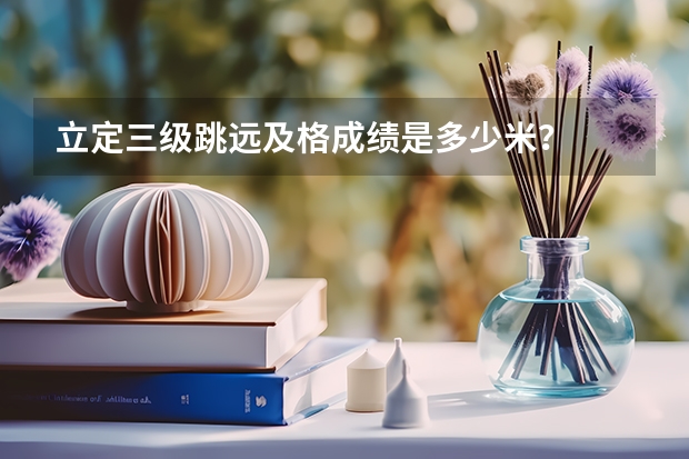立定三级跳远及格成绩是多少米?