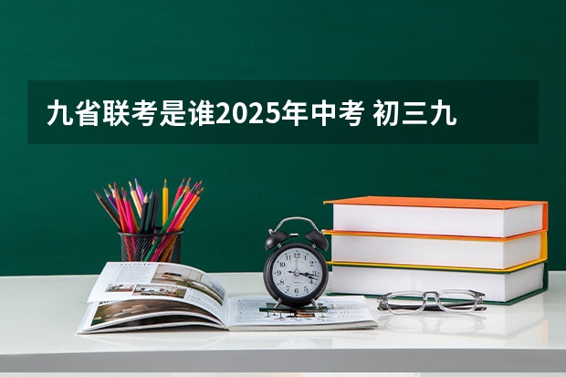 九省联考是谁2025年中考 初三九省联考是哪几省